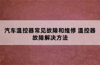 汽车温控器常见故障和维修 温控器故障解决方法